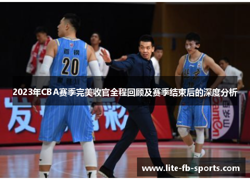 2023年CBA赛季完美收官全程回顾及赛季结束后的深度分析 2023年CBA赛季完美收官全程回顾及赛季结束后的深度分析