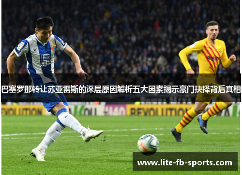 巴塞罗那转让苏亚雷斯的深层原因解析五大因素揭示豪门抉择背后真相 巴塞罗那转让苏亚雷斯的深层原因解析五大因素揭示豪门抉择背后真相
