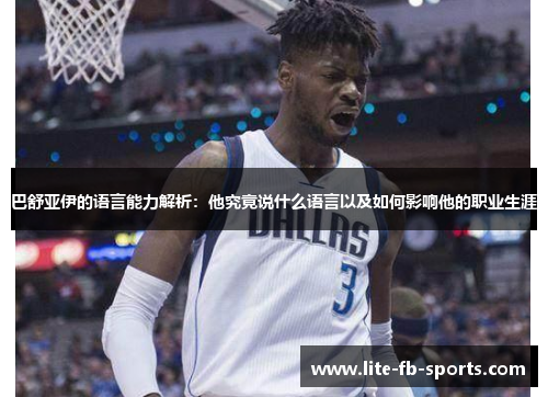 巴舒亚伊的语言能力解析:他究竟说什么语言以及如何影响他的职业生涯 巴舒亚伊的语言能力解析:他究竟说什么语言以及如何影响他的职业生涯