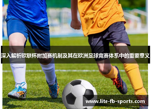 深入解析欧联杯附加赛机制及其在欧洲足球竞赛体系中的重要意义 深入解析欧联杯附加赛机制及其在欧洲足球竞赛体系中的重要意义