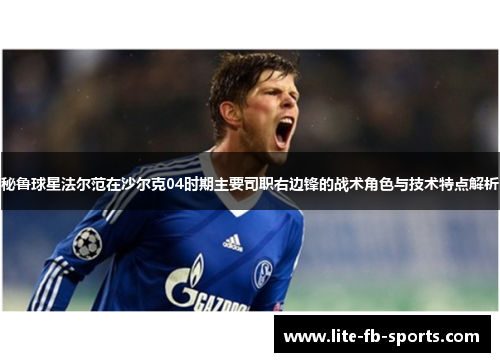 秘鲁球星法尔范在沙尔克04时期主要司职右边锋的战术角色与技术特点解析