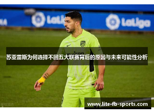 苏亚雷斯为何选择不回五大联赛背后的原因与未来可能性分析 苏亚雷斯为何选择不回五大联赛背后的原因与未来可能性分析