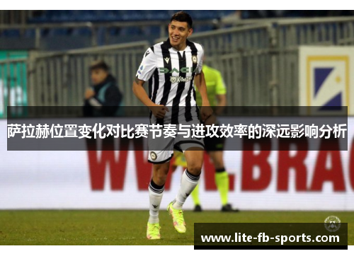 萨拉赫位置变化对比赛节奏与进攻效率的深远影响分析 萨拉赫位置变化对比赛节奏与进攻效率的深远影响分析