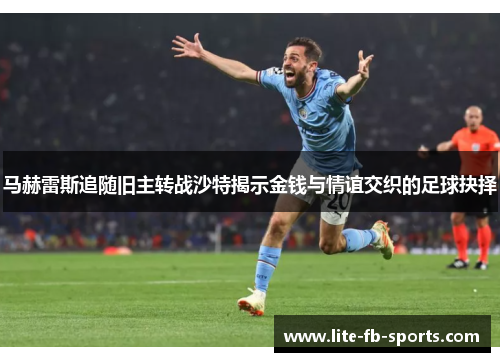 马赫雷斯追随旧主转战沙特揭示金钱与情谊交织的足球抉择 马赫雷斯追随旧主转战沙特揭示金钱与情谊交织的足球抉择