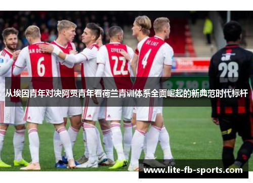 从埃因青年对决阿贾青年看荷兰青训体系全面崛起的新典范时代标杆 从埃因青年对决阿贾青年看荷兰青训体系全面崛起的新典范时代标杆