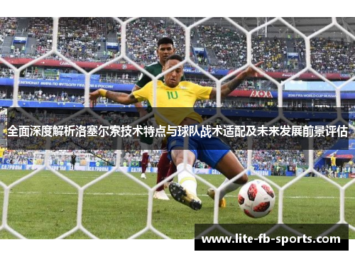 全面深度解析洛塞尔索技术特点与球队战术适配及未来发展前景评估 全面深度解析洛塞尔索技术特点与球队战术适配及未来发展前景评估