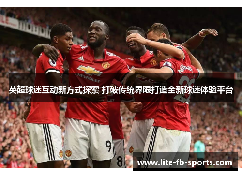 英超球迷互动新方式探索 打破传统界限打造全新球迷体验平台