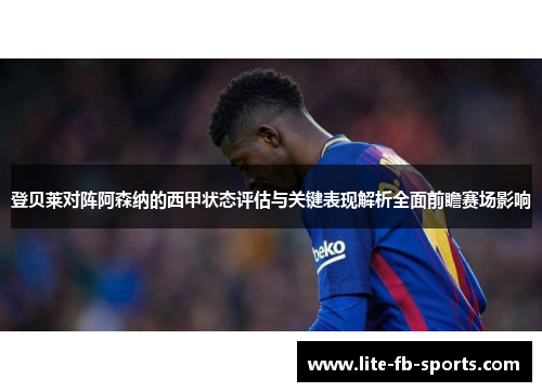 登贝莱对阵阿森纳的西甲状态评估与关键表现解析全面前瞻赛场影响